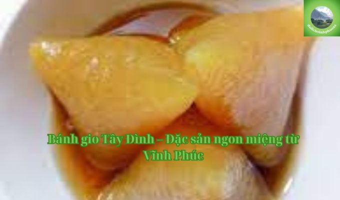 Bánh gio Tây Đình – Đặc sản ngon miệng từ Vĩnh Phúc